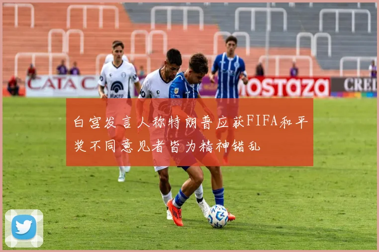 白宫发言人称特朗普应获FIFA和平奖不同意见者皆为精神错乱