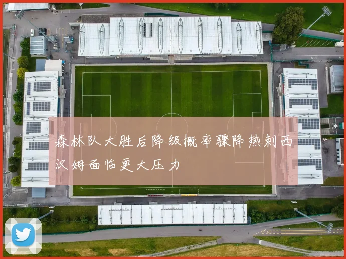 森林队大胜后降级概率骤降热刺西汉姆面临更大压力