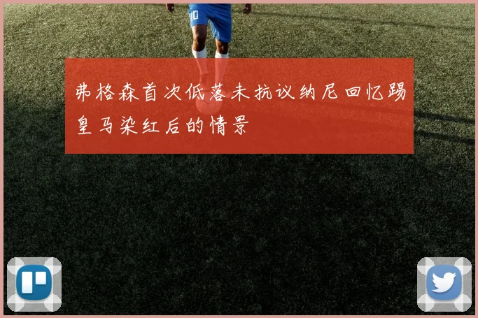 弗格森首次低落未抗议纳尼回忆踢皇马染红后的情景