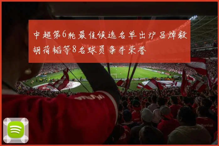中超第6轮最佳候选名单出炉吕焯毅胡荷韬等8名球员争夺荣誉