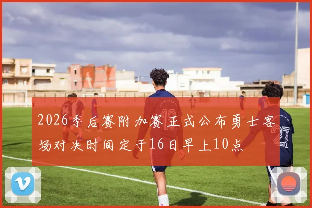 2026季后赛附加赛正式公布勇士客场对决时间定于16日早上10点