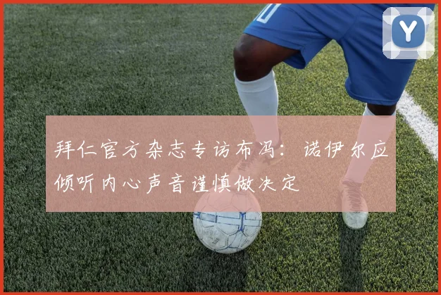 拜仁官方杂志专访布冯：诺伊尔应倾听内心声音谨慎做决定