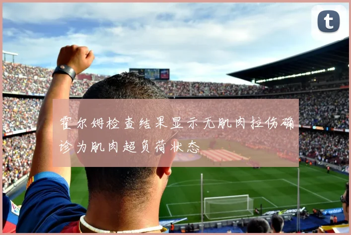 霍尔姆检查结果显示无肌肉拉伤确诊为肌肉超负荷状态