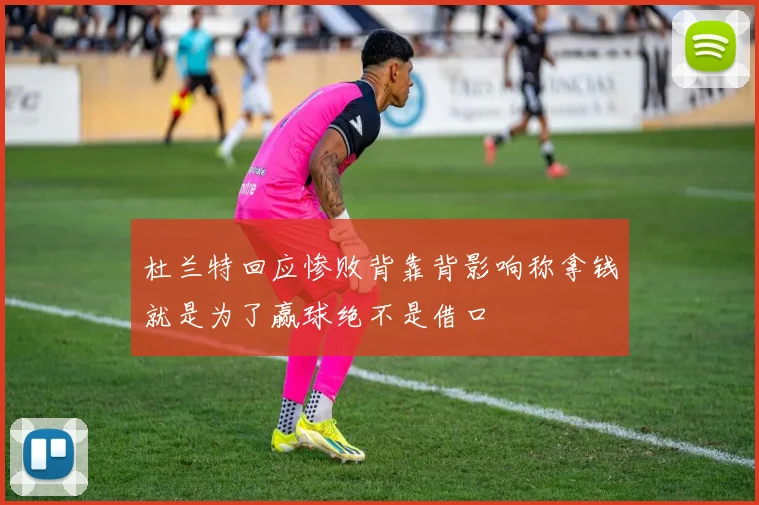 杜兰特回应惨败背靠背影响称拿钱就是为了赢球绝不是借口