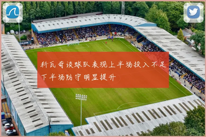 科瓦奇谈球队表现上半场投入不足下半场防守明显提升