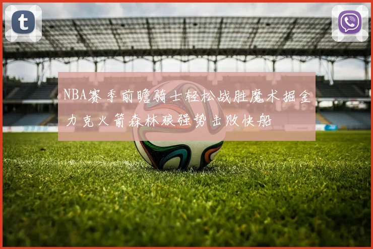 NBA赛季前瞻骑士轻松战胜魔术掘金力克火箭森林狼强势击败快船
