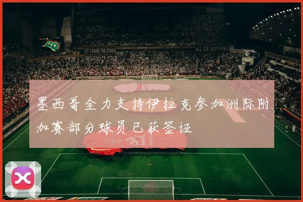 墨西哥全力支持伊拉克参加洲际附加赛部分球员已获签证